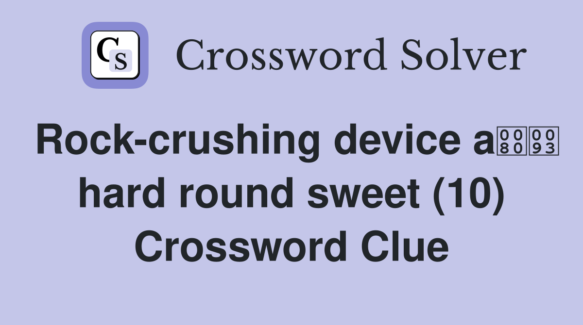 Rock-crushing device a hard round sweet (10) Crossword Clue