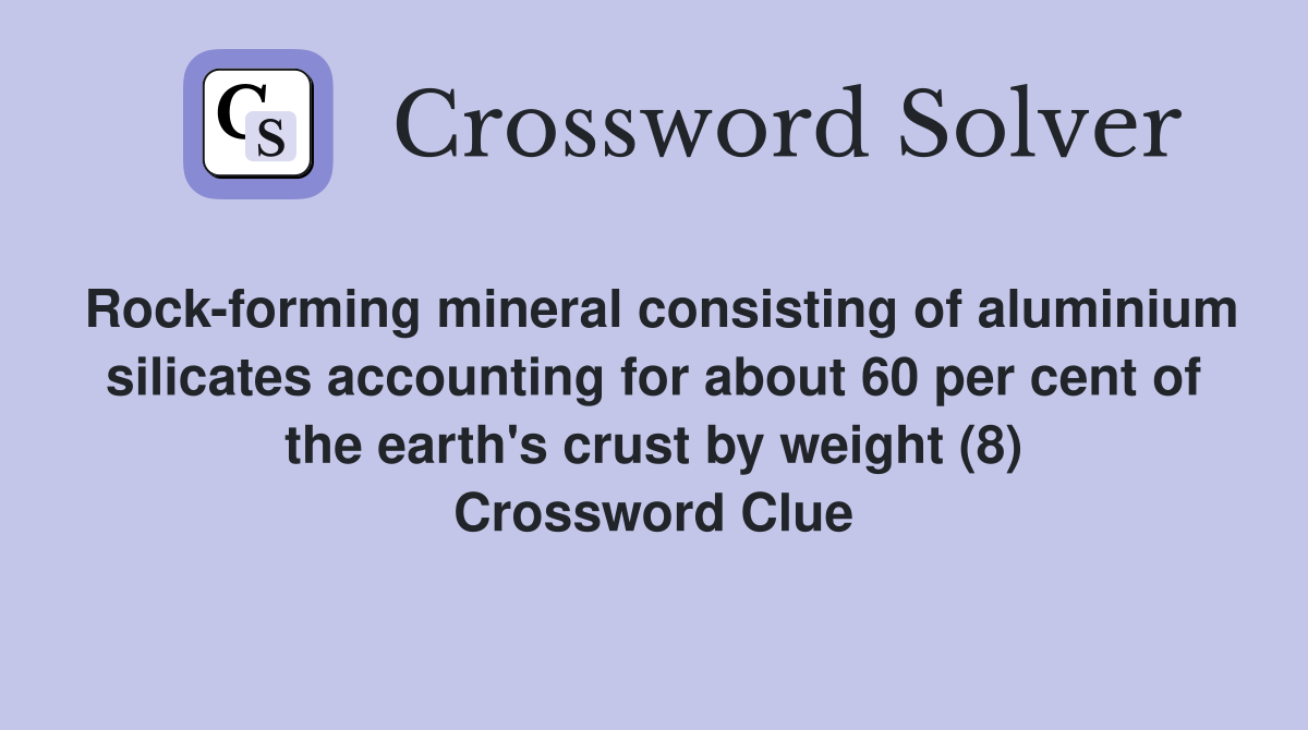 Rock-forming mineral consisting of aluminium silicates accounting for about 60 per cent of the earth's crust by weight (8) Crossword Clue
