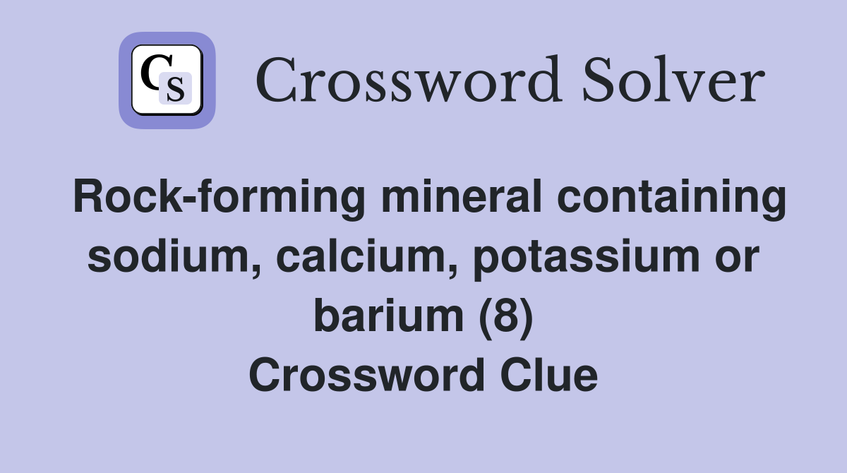 Rock-forming mineral containing sodium, calcium, potassium or barium (8) Crossword Clue