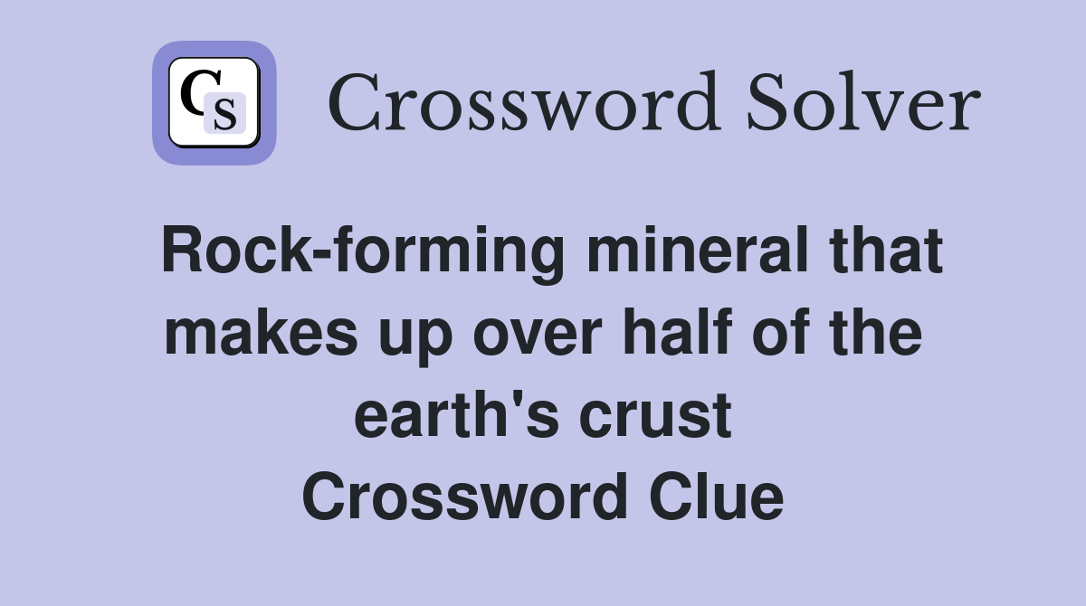 Rock-forming mineral that makes up over half of the earth's crust Crossword Clue
