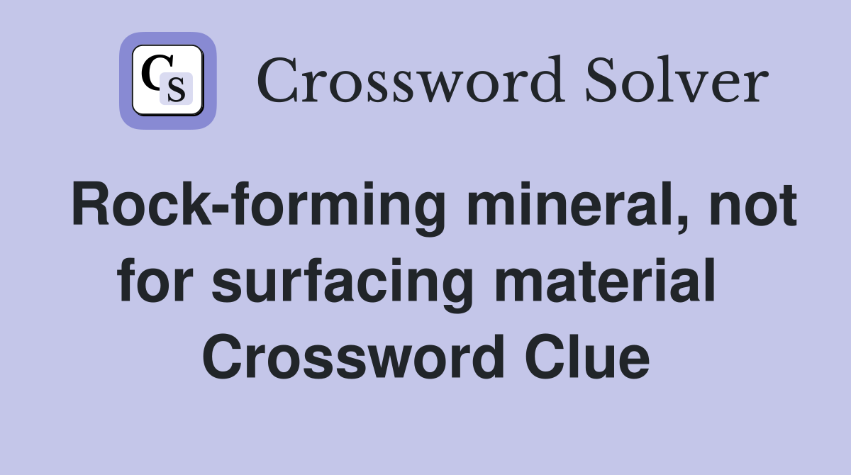 Rock-forming mineral, not for surfacing material  Crossword Clue