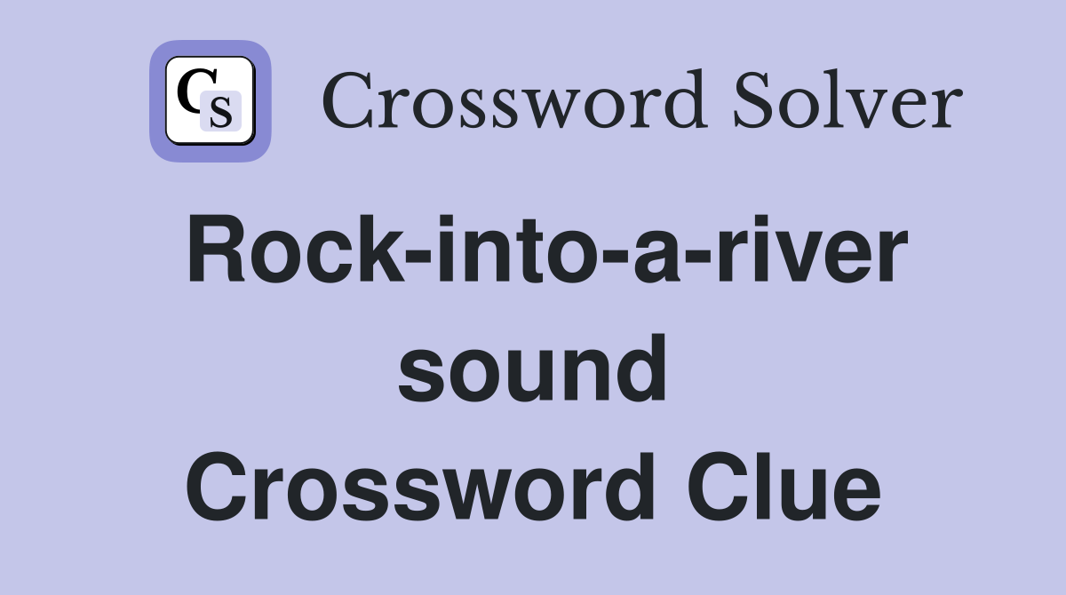 Rock-into-a-river sound Crossword Clue
