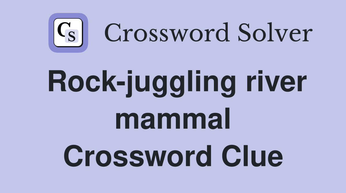 Rock-juggling river mammal Crossword Clue