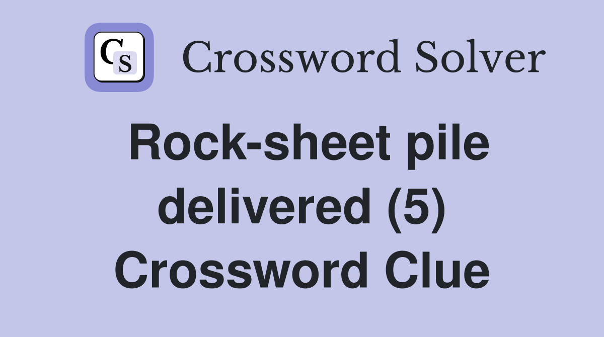 Rock-sheet pile delivered (5) Crossword Clue
