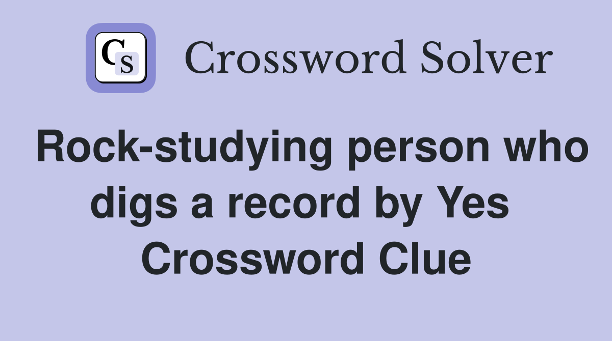 Rock-studying person who digs a record by Yes  Crossword Clue