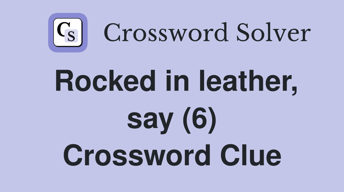 Rocked in leather, say (6) Crossword Clue