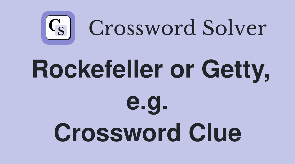 Rockefeller or Getty, e.g. Crossword Clue