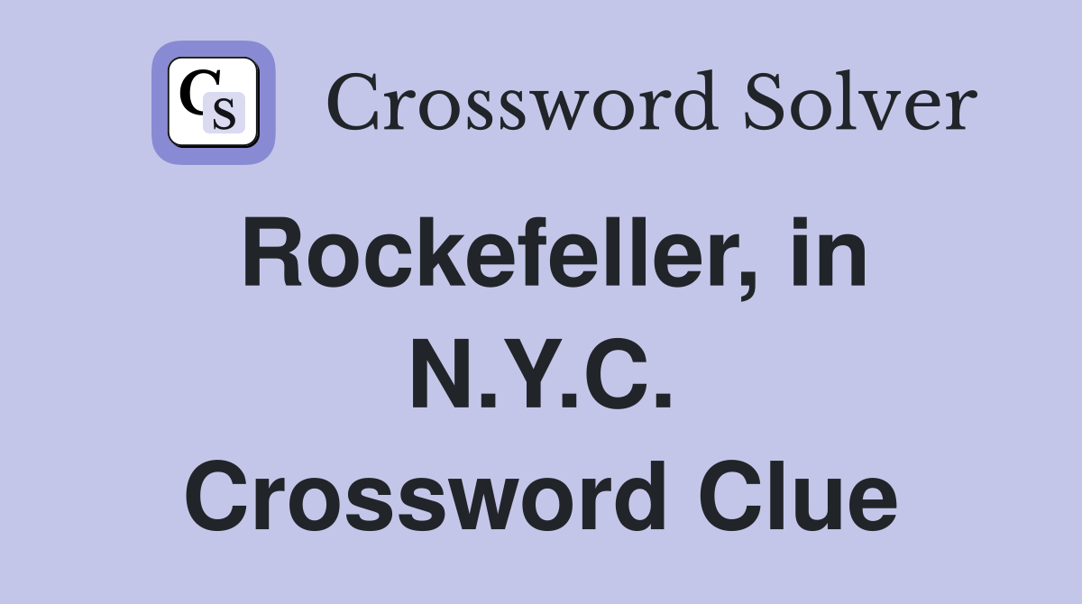 Rockefeller, in N.Y.C. Crossword Clue
