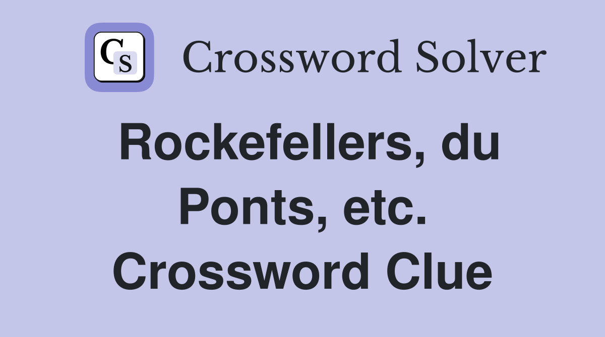 Rockefellers, du Ponts, etc. Crossword Clue