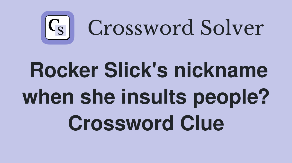 Rocker Slick's nickname when she insults people? Crossword Clue