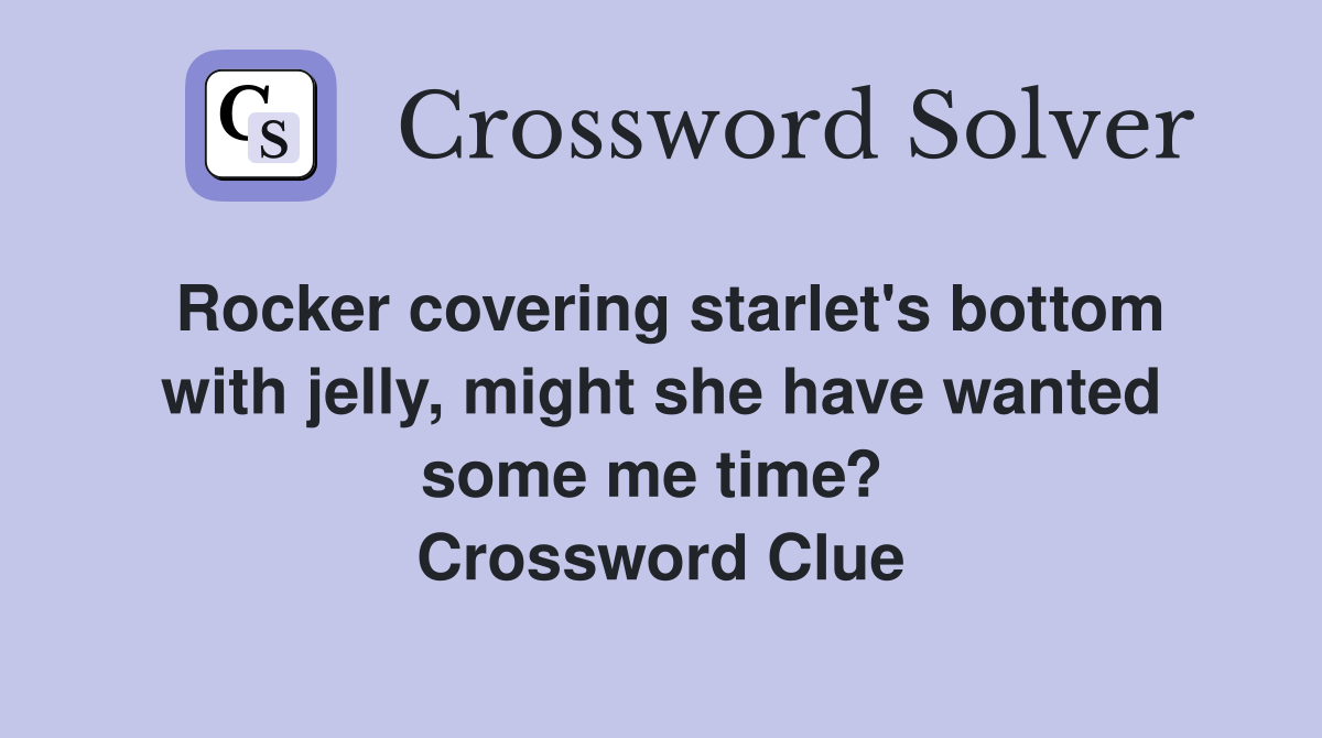 Rocker covering starlet's bottom with jelly, might she have wanted some me time?  Crossword Clue