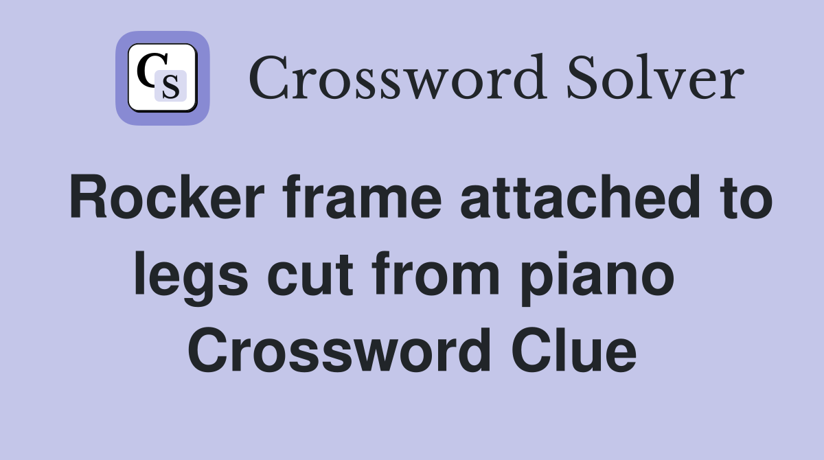 Rocker frame attached to legs cut from piano  Crossword Clue