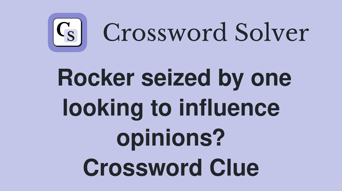 Rocker seized by one looking to influence opinions? Crossword Clue