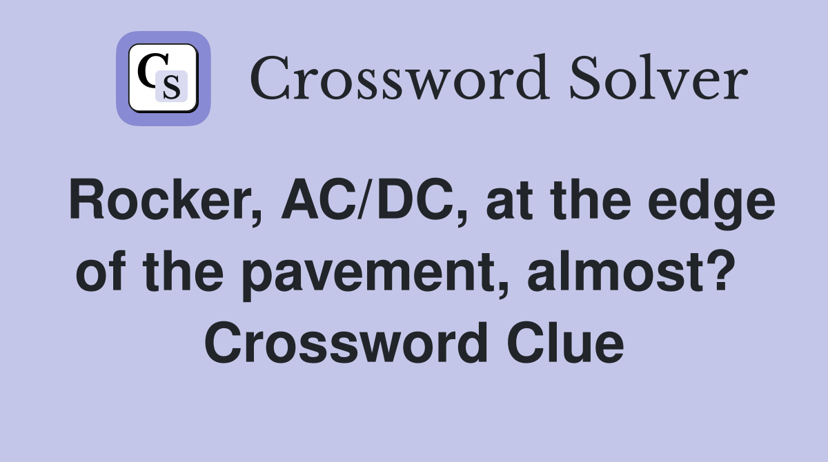 Rocker, AC/DC, at the edge of the pavement, almost?  Crossword Clue