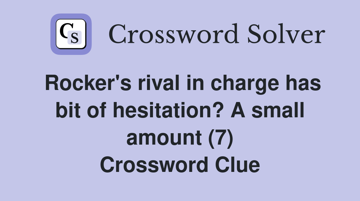 Rocker's rival in charge has bit of hesitation? A small amount (7) Crossword Clue