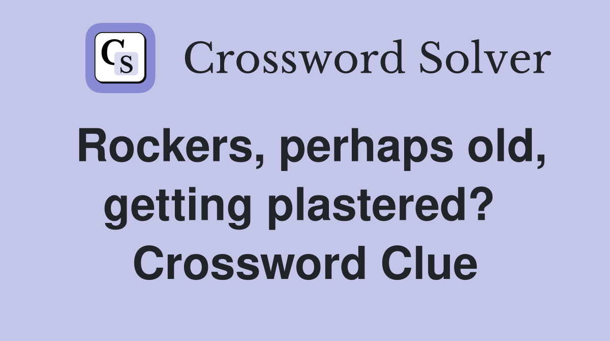 Rockers, perhaps old, getting plastered?  Crossword Clue