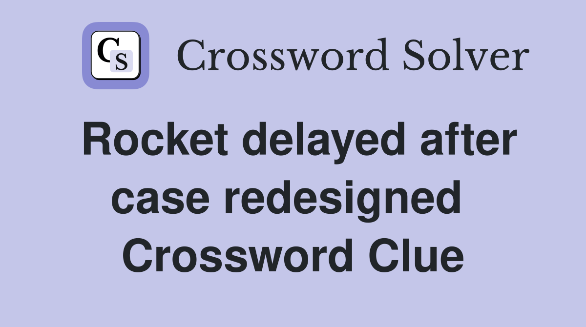Rocket delayed after case redesigned  Crossword Clue