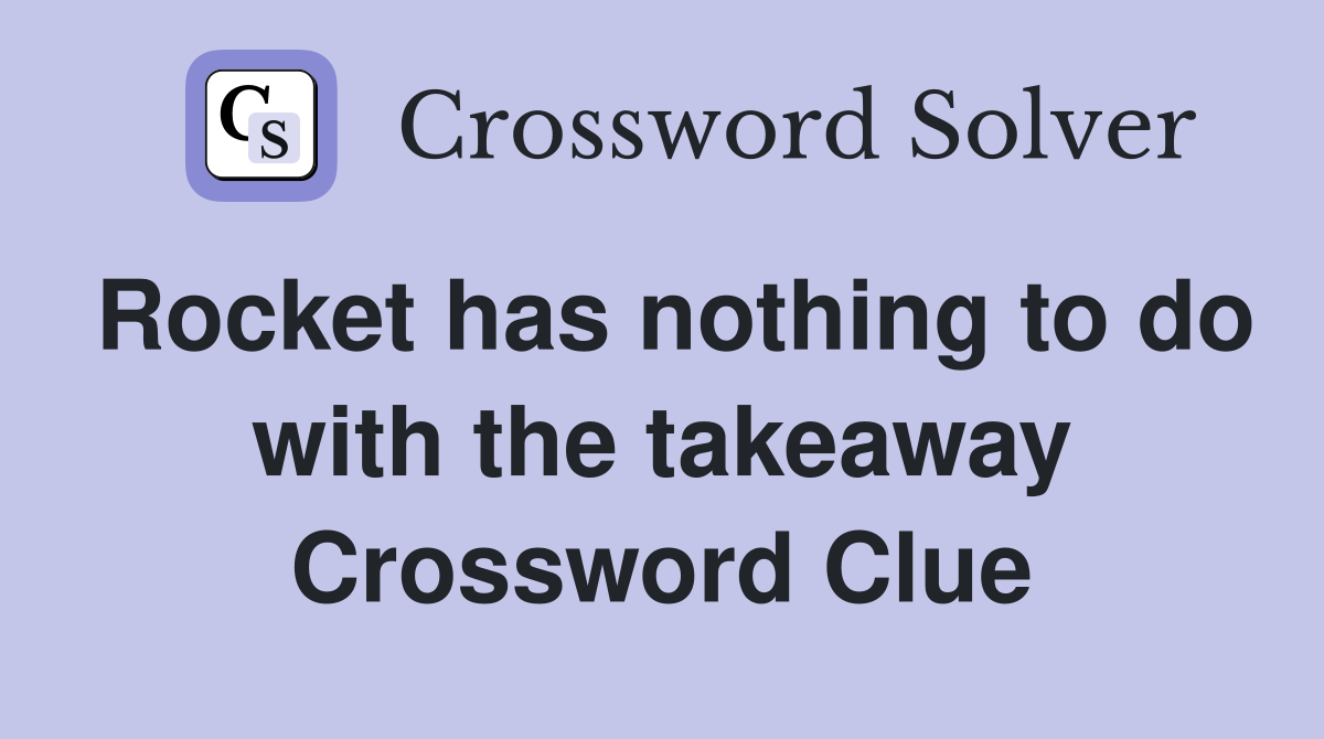 Rocket has nothing to do with the takeaway Crossword Clue