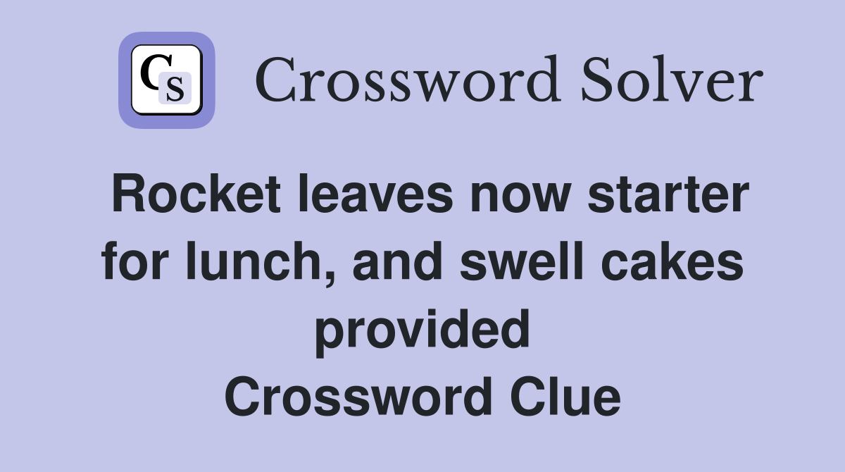 Rocket leaves now starter for lunch, and swell cakes provided Crossword Clue