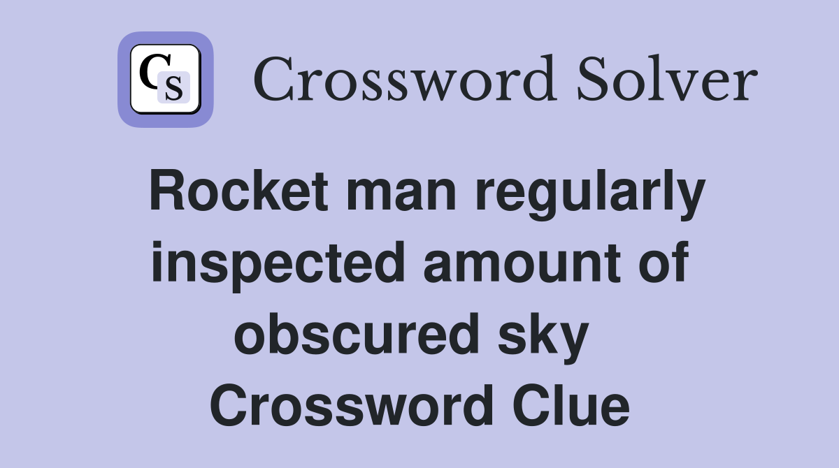 Rocket man regularly inspected amount of obscured sky  Crossword Clue