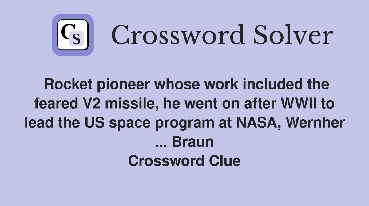 Rocket pioneer whose work included the feared V2 missile, he went on after WWII to lead the US space program at NASA, Wernher ... Braun Crossword Clue