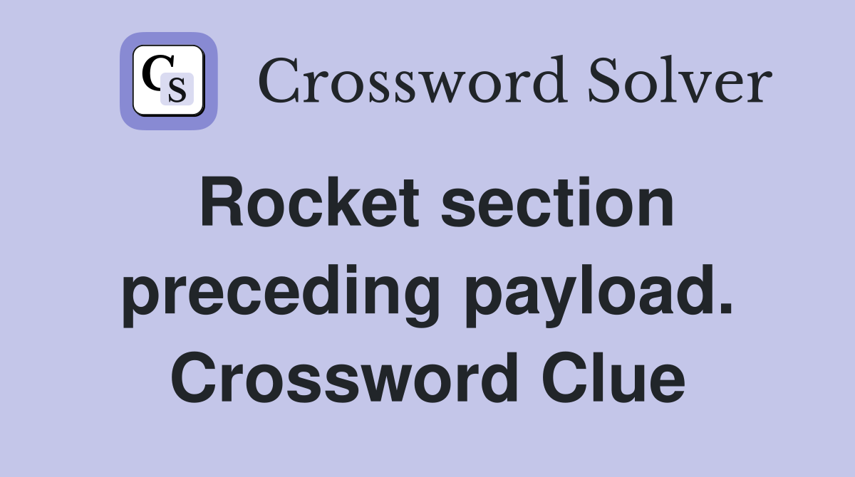 Rocket section preceding payload. Crossword Clue