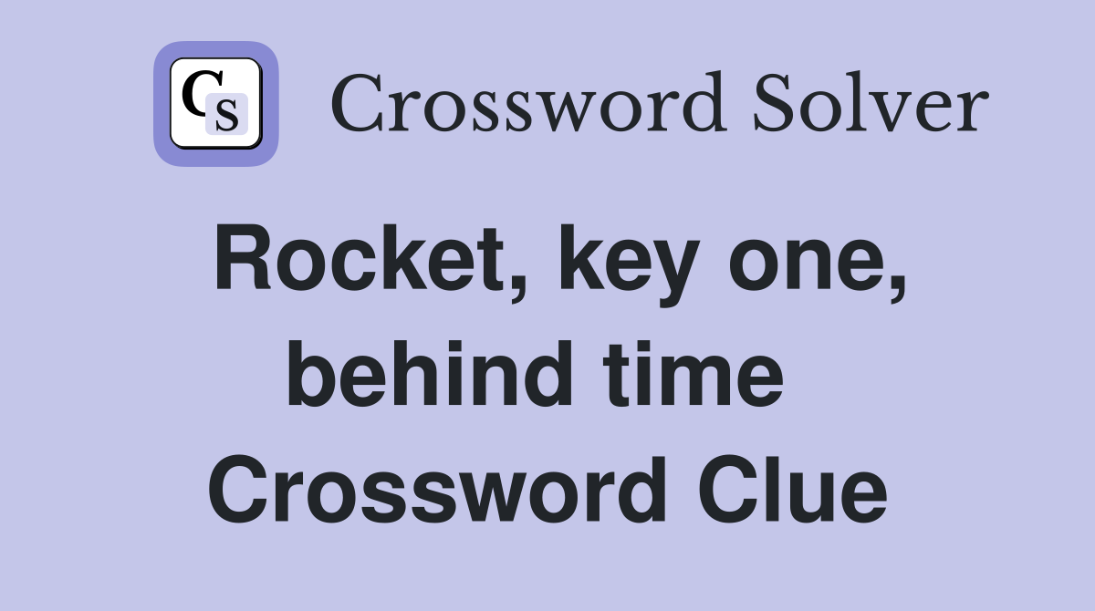 Rocket, key one, behind time  Crossword Clue