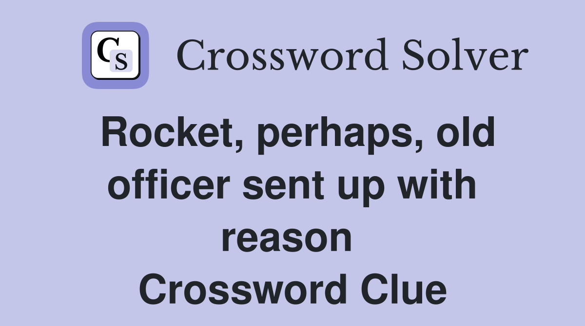 Rocket, perhaps, old officer sent up with reason  Crossword Clue