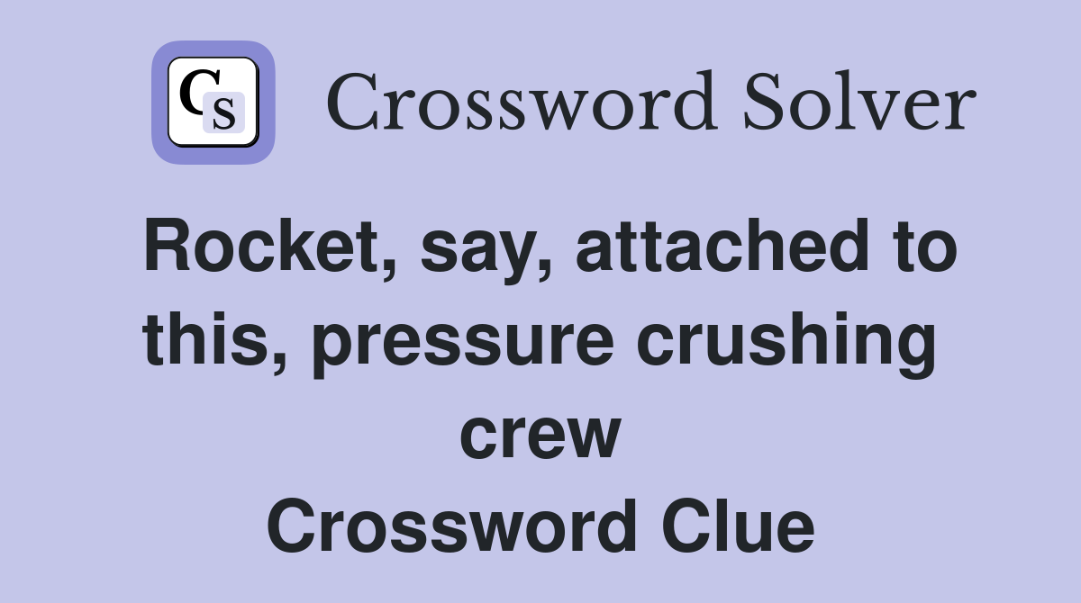 Rocket, say, attached to this, pressure crushing crew Crossword Clue