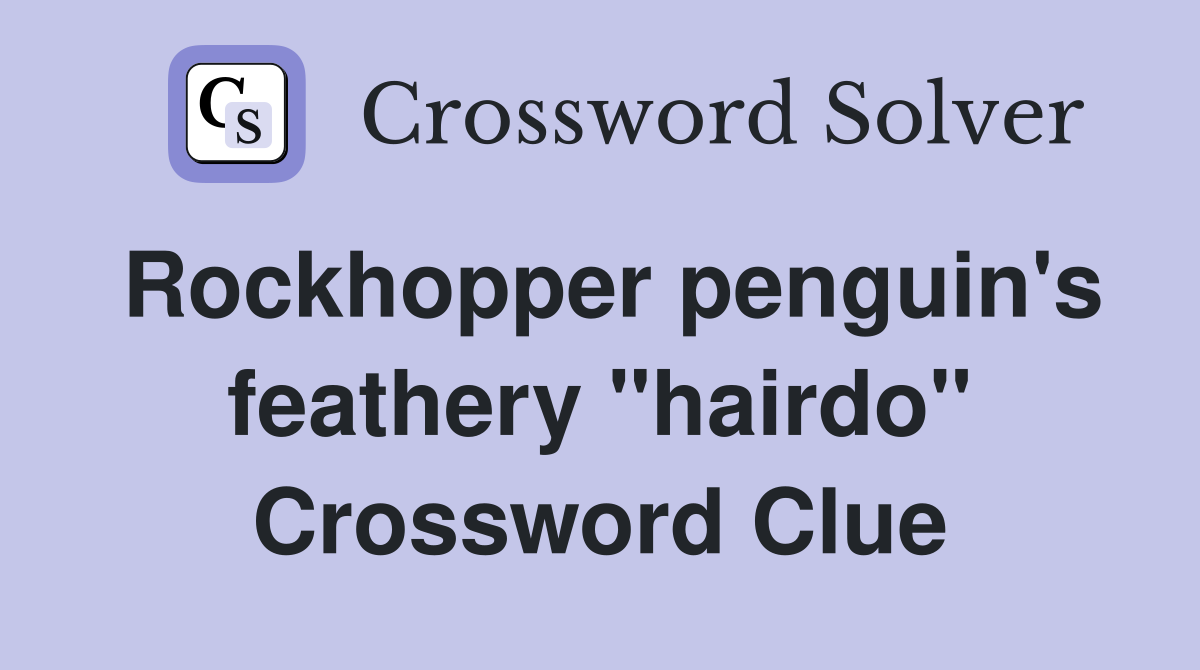 Rockhopper penguin's feathery "hairdo" Crossword Clue