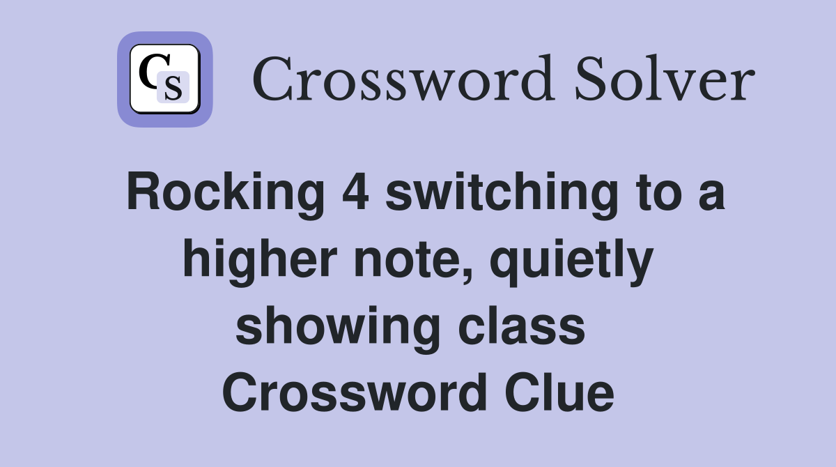 Rocking 4 switching to a higher note, quietly showing class  Crossword Clue