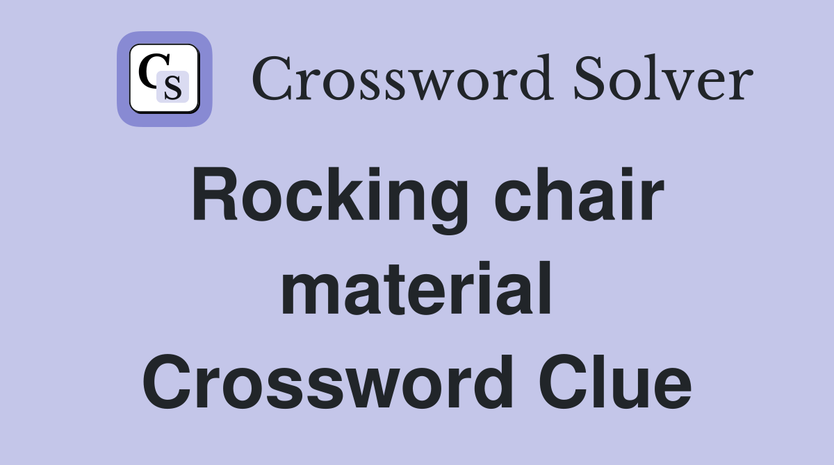 Rocking chair material Crossword Clue