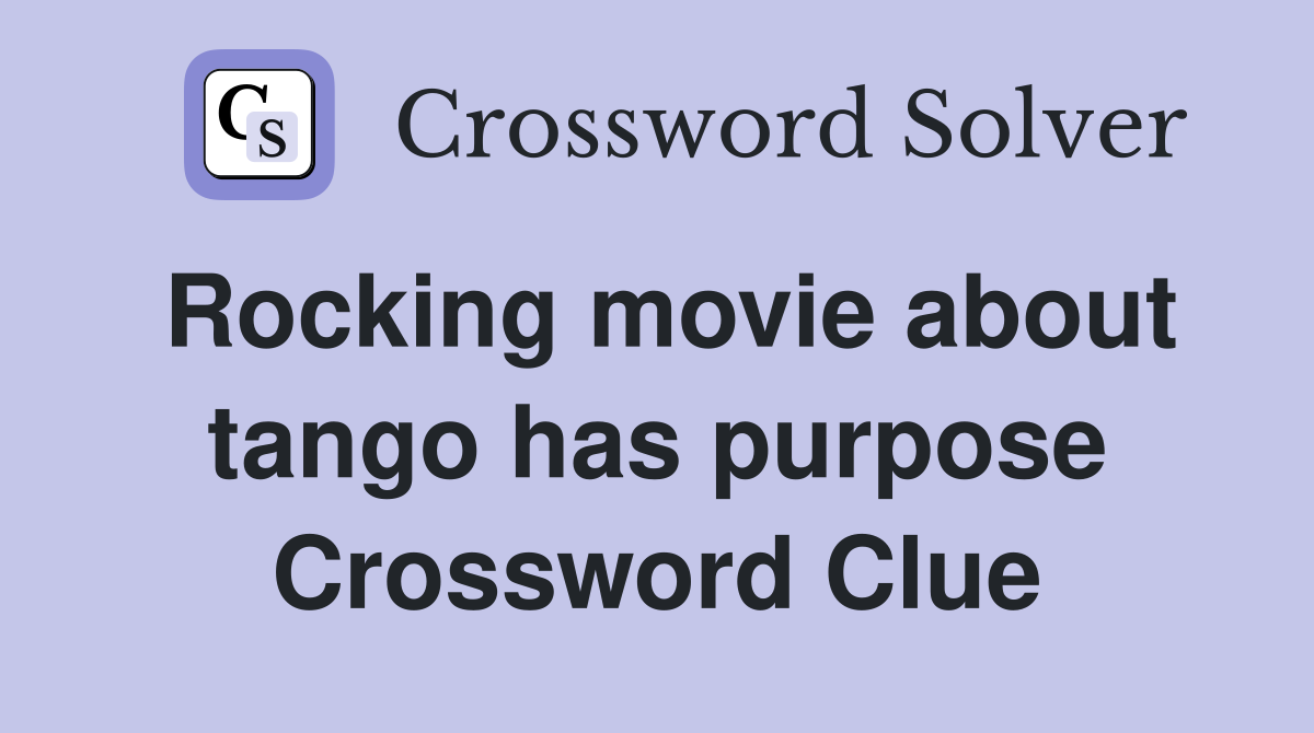 Rocking movie about tango has purpose Crossword Clue