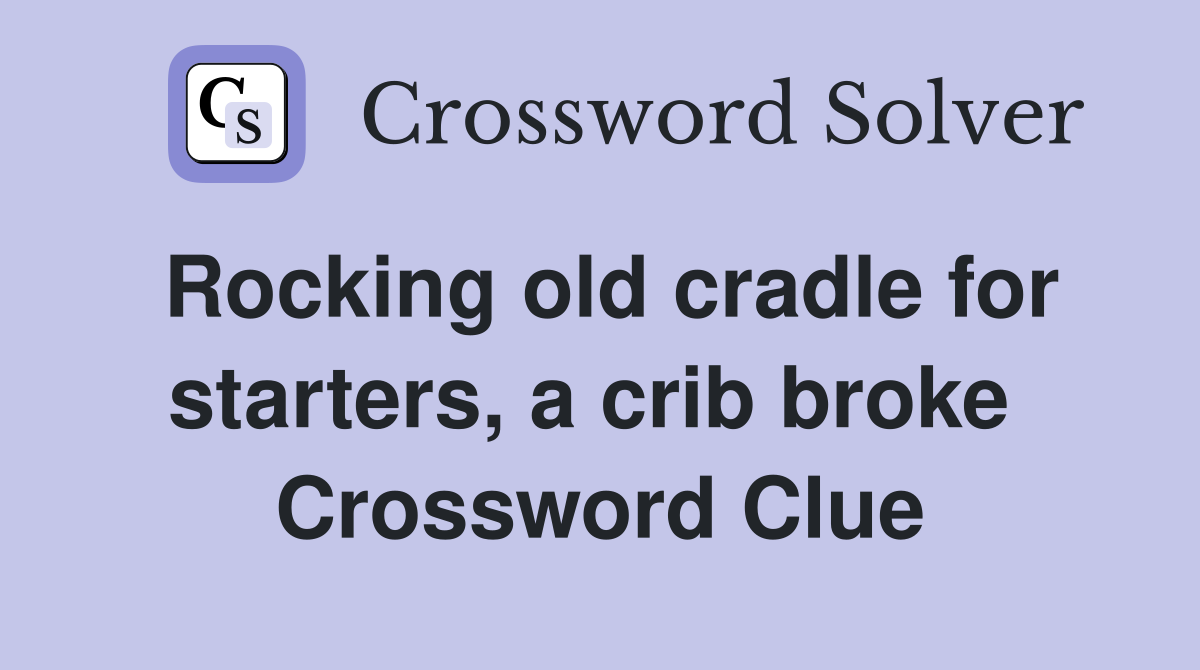 Rocking old cradle for starters, a crib broke  Crossword Clue