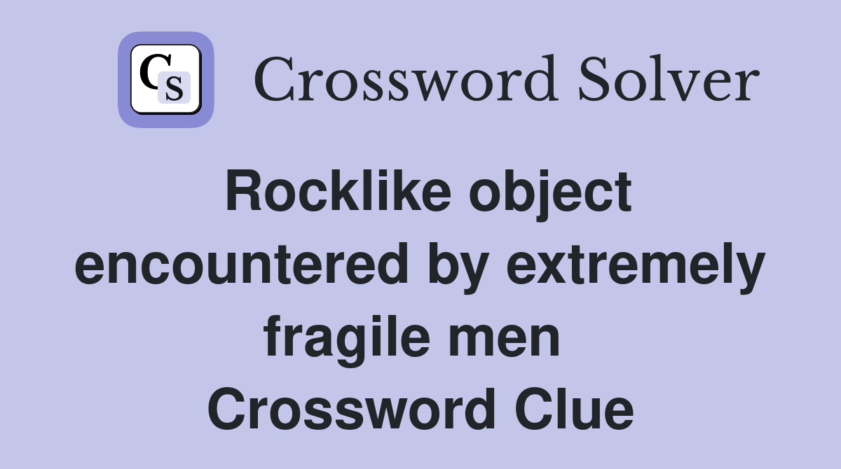 Rocklike object encountered by extremely fragile men  Crossword Clue