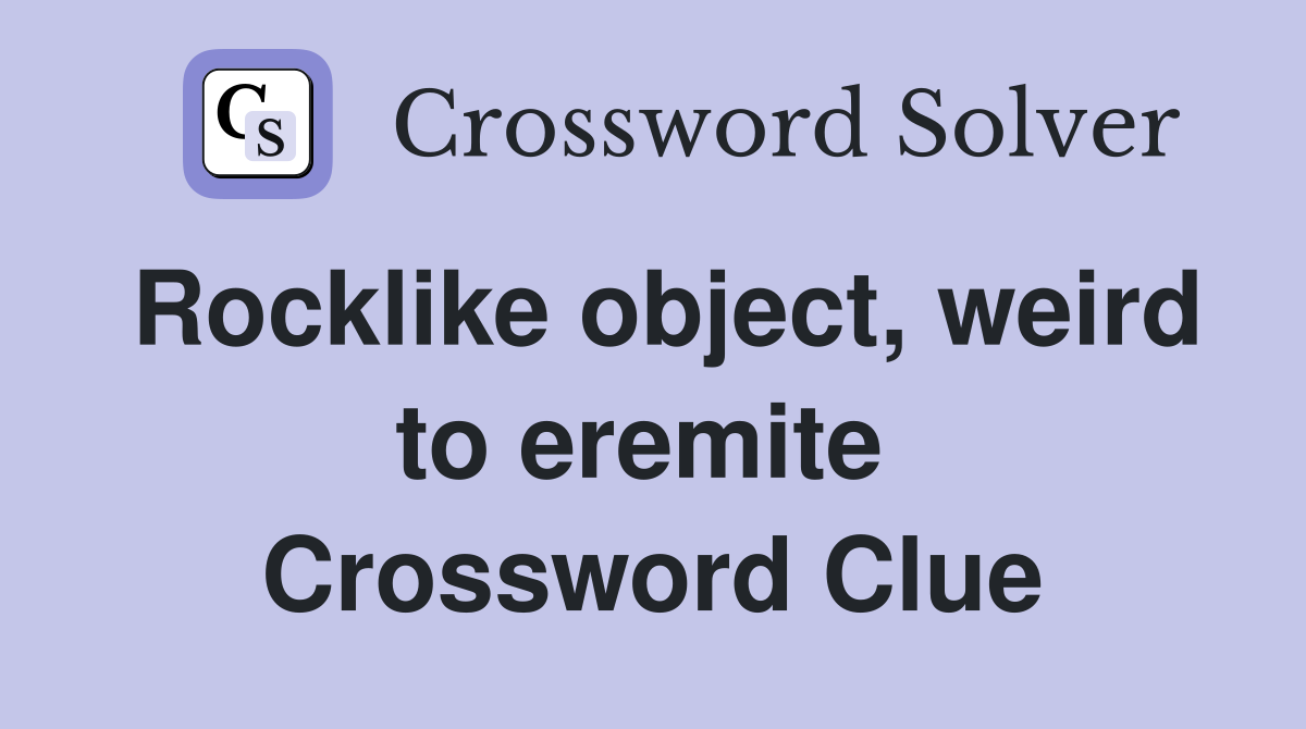 Rocklike object, weird to eremite  Crossword Clue
