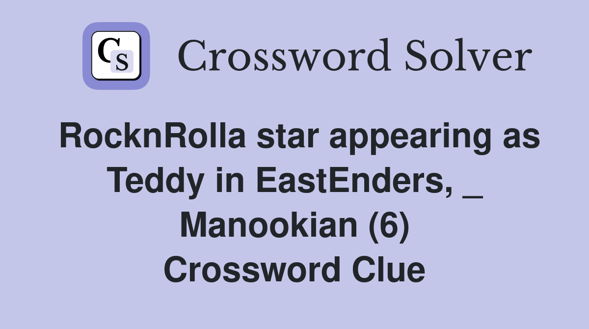 RocknRolla star appearing as Teddy in EastEnders, _ Manookian (6) Crossword Clue