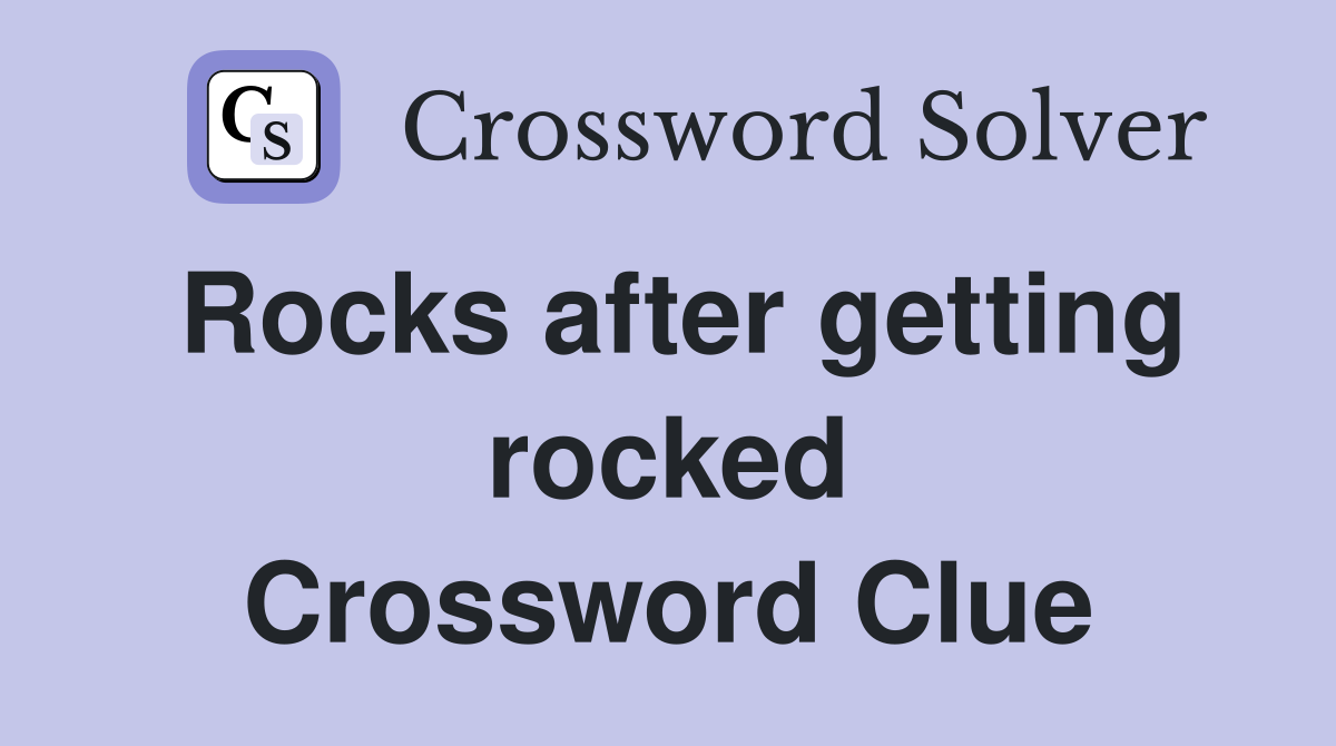 Rocks after getting rocked Crossword Clue