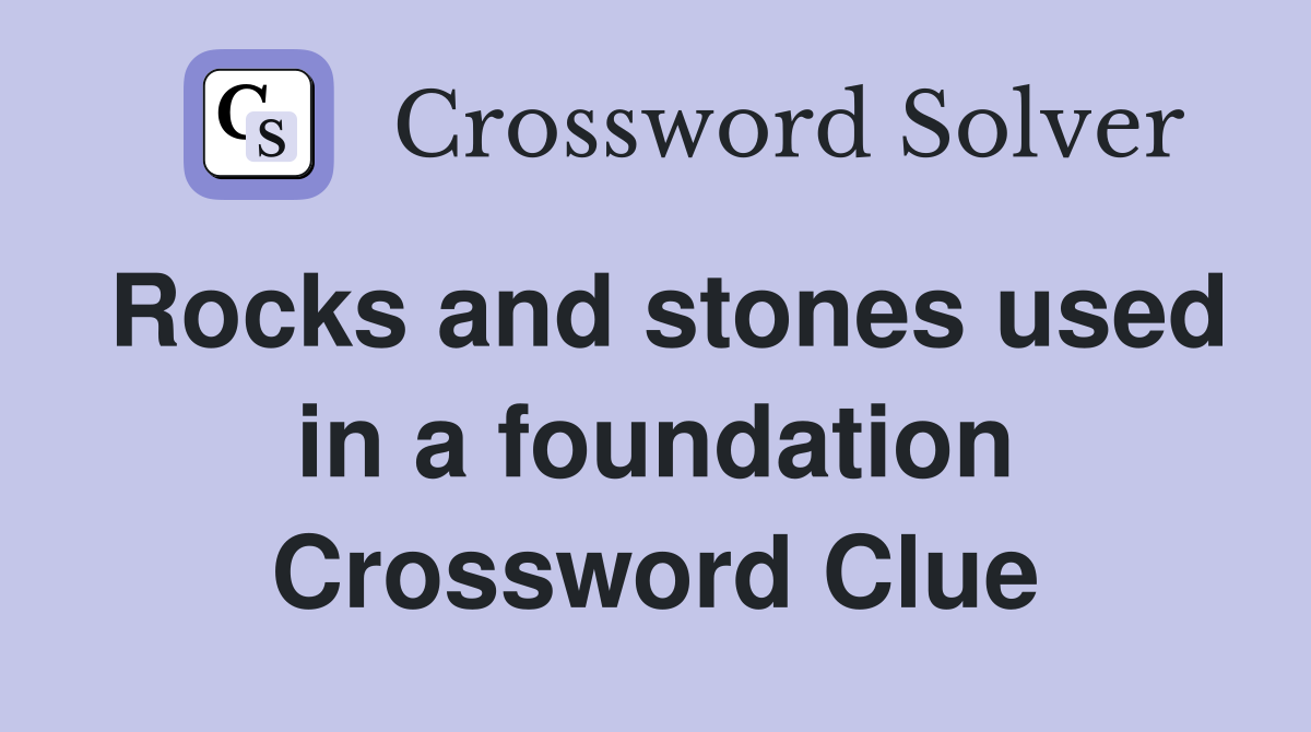 Rocks and stones used in a foundation Crossword Clue