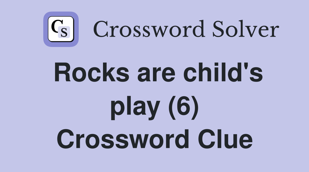 Rocks are child's play (6) Crossword Clue