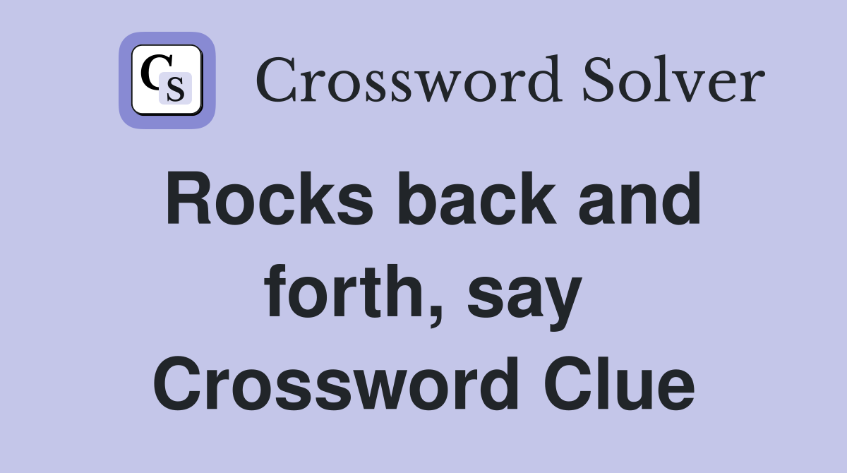Rocks back and forth, say Crossword Clue