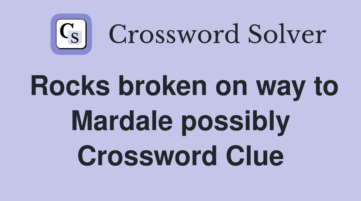Rocks broken on way to Mardale possibly Crossword Clue
