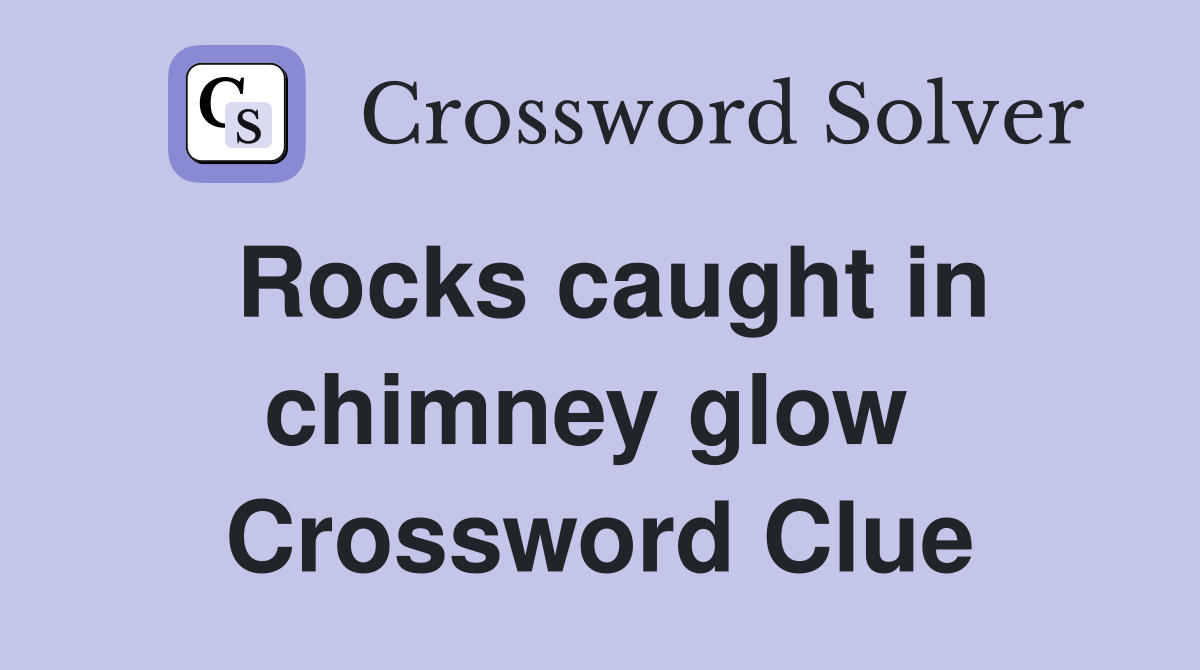 Rocks caught in chimney glow  Crossword Clue