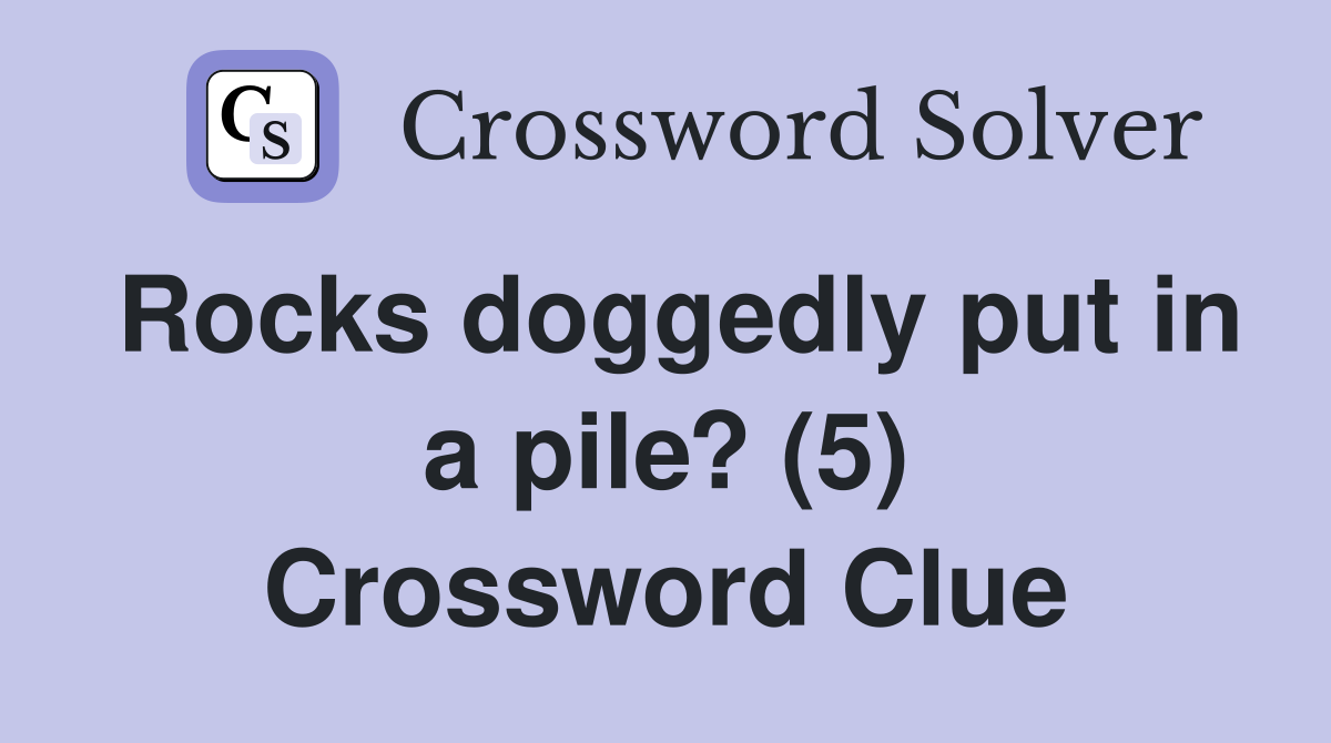 Rocks doggedly put in a pile? (5) Crossword Clue