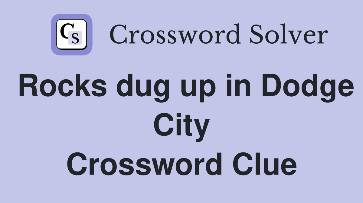 Rocks dug up in Dodge City Crossword Clue