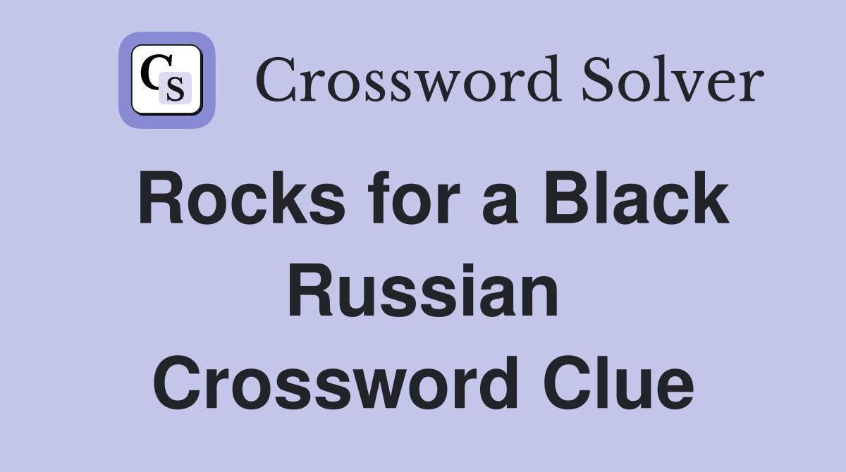 Rocks for a Black Russian Crossword Clue