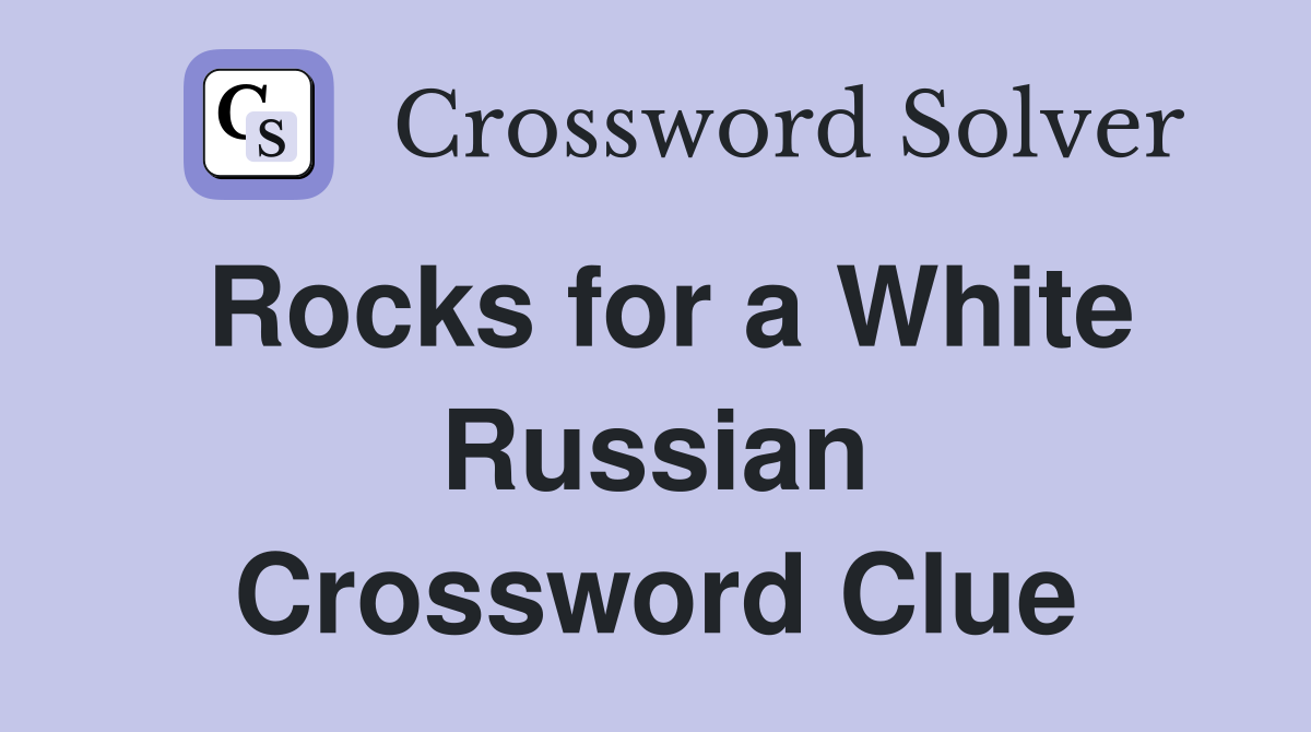 Rocks for a White Russian Crossword Clue