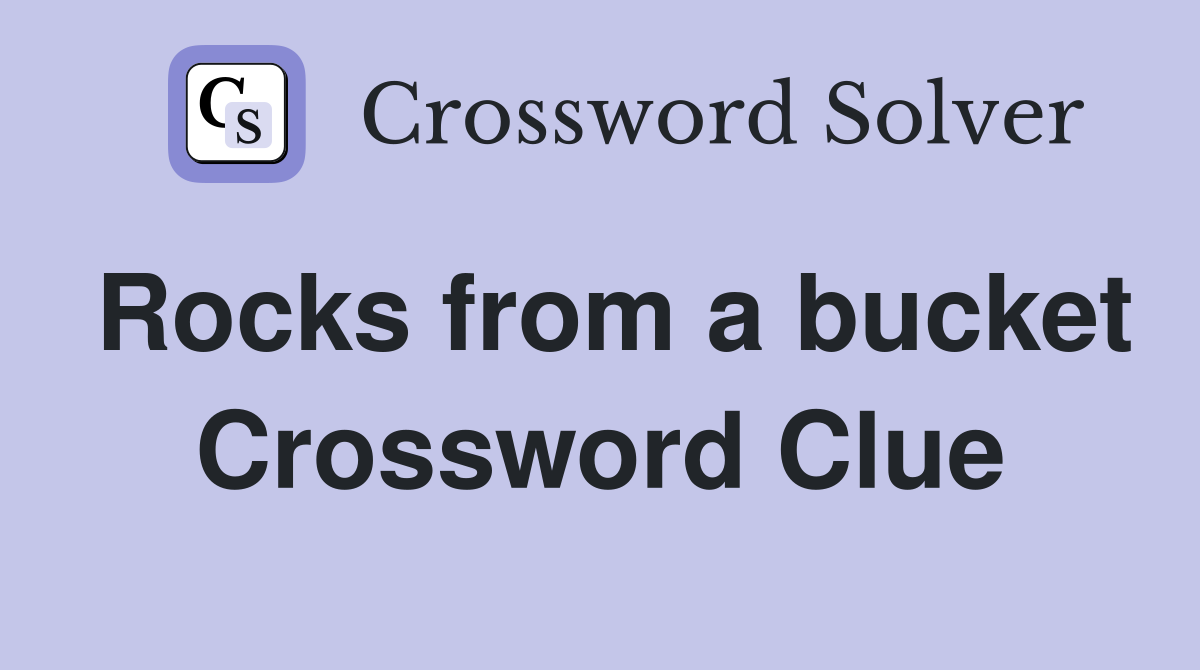 Rocks from a bucket Crossword Clue