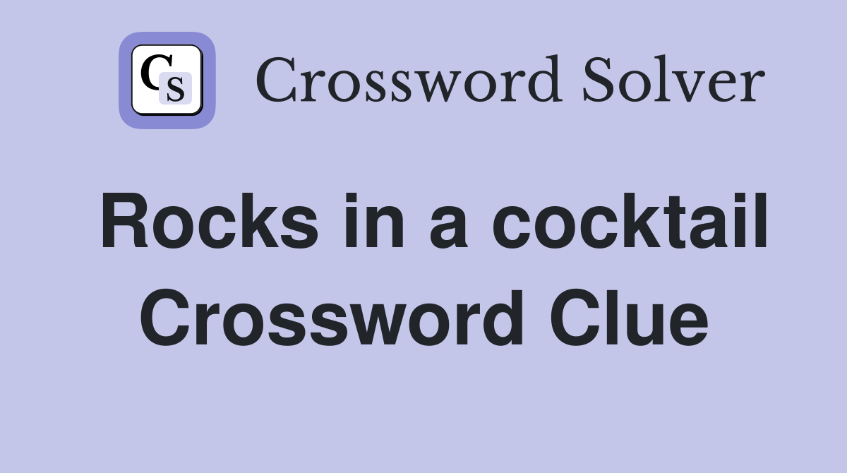 Rocks in a cocktail Crossword Clue