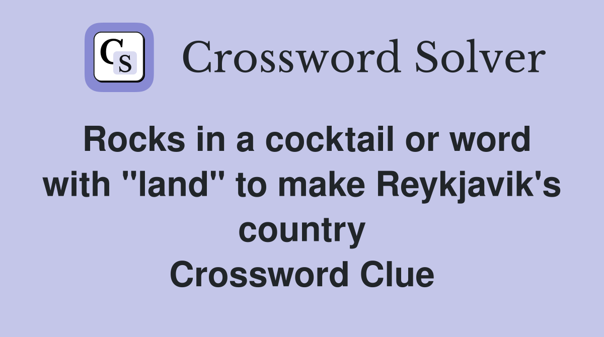 Rocks in a cocktail or word with "land" to make Reykjavik's country Crossword Clue